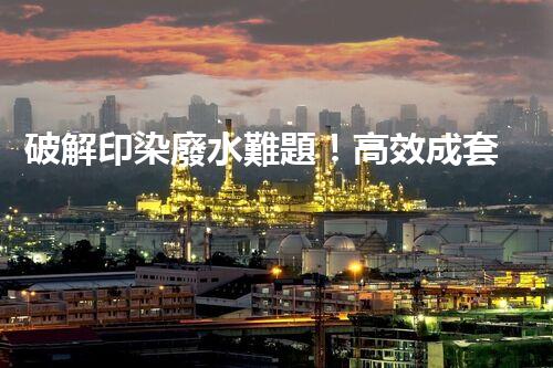 破解印染廢水難題！高效成套設(shè)備是如何做到的？